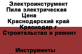 Электроинструмент. Пила электрическая. › Цена ­ 5 000 - Краснодарский край, Краснодар г. Строительство и ремонт » Инструменты   . Краснодарский край,Краснодар г.